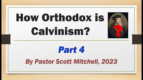 How Orthodox is Calvinism? pt4, by Pastor Scott Mitchell