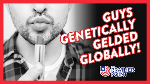 GUYS GENETICALLY GELDED GLOBALLY!