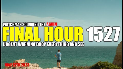 FINAL HOUR 1527 - URGENT WARNING DROP EVERYTHING AND SEE - WATCHMAN SOUNDING THE ALARM