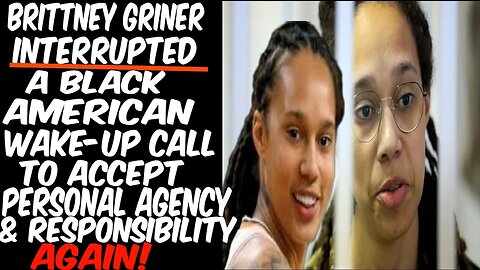 Brittney Griner Interrupted: A Black American WakeUp Call To Accept Agency & Responsibility Again!