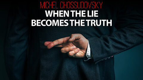 MICHEL CHOSSUDOVSKY - WHEN THE LIE BECOMES THE TRUTH