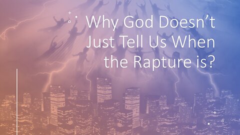 Why God Doesn’t Just Tell Us When the Rapture is?