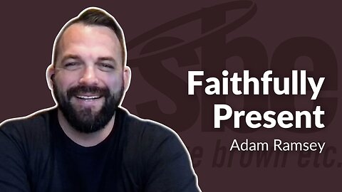 Adam Ramsey | Faithfully Present | Steve Brown, Etc.