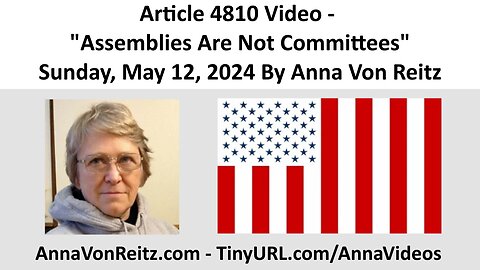 Article 4810 Video - Assemblies Are Not Committees - Sunday, May 12, 2024 By Anna Von Reitz