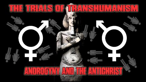 The Trials of Transhumanis - Androgyny and the AntiChrist!