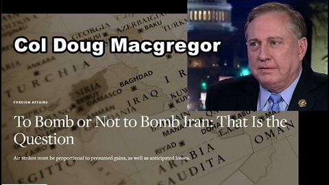 Col Doug Macgregor: To Bomb or Not Bomb Iran - That is the Question