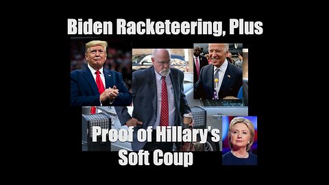 Biden Racketeering Plus Irrefutable Proof of Hillary’s Soft Coup