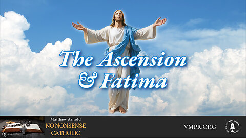 13 May 24, No Nonsense Catholic: The Ascension & Fatima