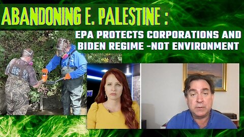 Abandoning E. Palestine: EPA Protects Corporations and Biden Regime -Not Environment