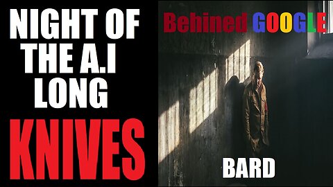 Night Of The A.I Long Knives: Google Bard The End Of Humanity