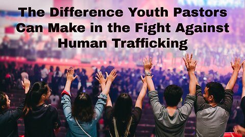 The Difference Youth Pastors Make in the Fight Against Human Trafficking