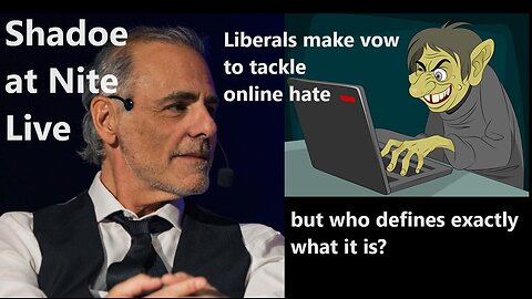 Shadoe at Nite Weds Nov. 22nd/2023 Liberals vow to tackle online hate