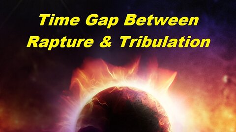 Time Gap Between Rapture & Start of Tribulation [mirrored]