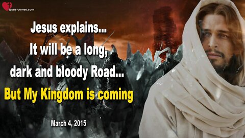 March 4, 2015 ❤️ Jesus says... It will be a long, dark and bloody Road… But My Kingdom is coming