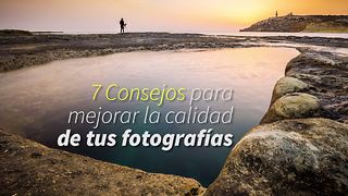 7 Consejos para mejorar la calidad de tus fotografías