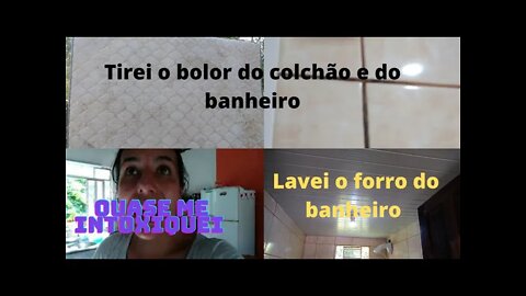 Me intoxiquei com produtos de limpeza- Tirei bolor do colchão e do banheiro- Lavei o forro.