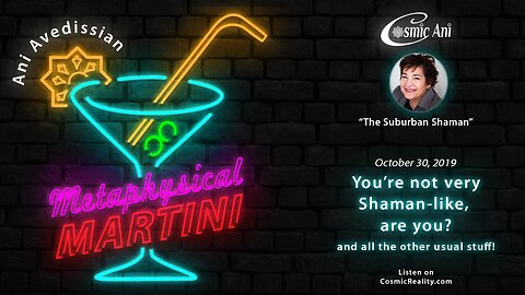 "Metaphysical Martini" 10/30/2019 - You're not very Shaman-like, are you? and all the other usual stuff!