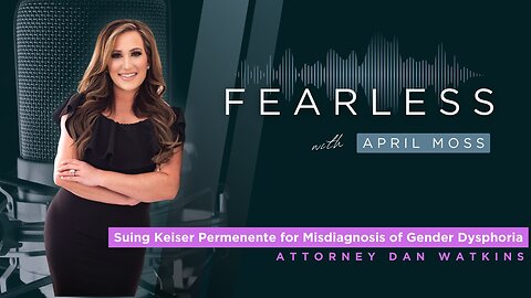 Suing Kaiser Permanente For Misdiagnosis Of Gender Dysphoria-Fearless with April Moss