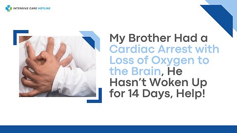 My Brother Had Cardiac Arrest with Loss of Oxygen to the Brain, He Hasn’t Woken Up for 14Days, Help!