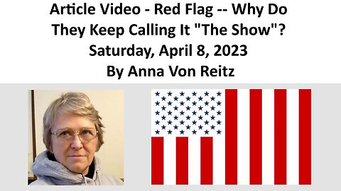 Article Video - Red Flag -- Why Do They Keep Calling It "The Show"? By Anna Von Reitz