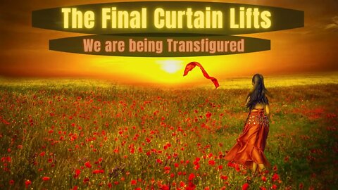 We are being Transfigured "Wisdom" THE AWAKENING OF THE MATTER ~ The Final Curtain Lifts