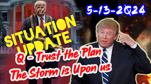 Situation Update 5/13/2Q24 ~ Q - Trust the Plan. The Storm is Upon us