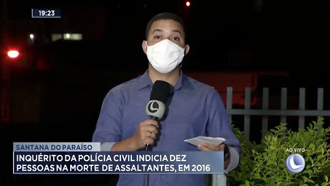 Santana do Paraíso: Inquérito da PC indicia 10 pessoas na morte de assaltantes, em 2016