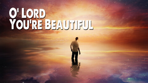 O Lord, You're Beautiful