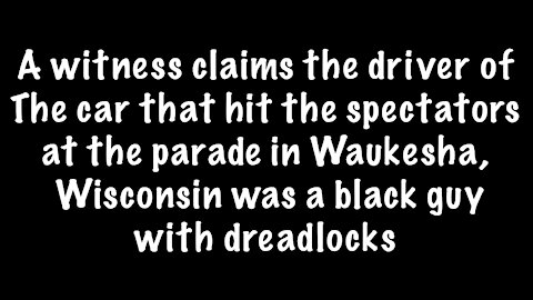 Witness claims the driver of the Waukesha ￼Fatalities is black guy with dreadlocks￼
