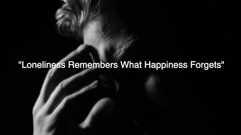 "LONELINESS REMEMBERS WHAT HAPPINESS FORGETS"