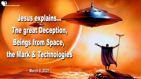 March 8, 2021 🇺🇸 JESUS WARNS of the great Deception... Beings from Space, the Mark of the Beast and new Technologies