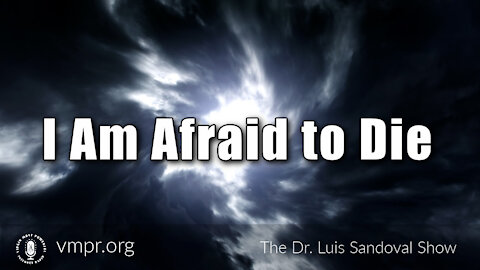 30 Sep 21, The Dr. Luis Sandoval Show: I Am Afraid to Die