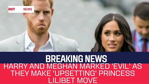 Harry and Meghan marked 'evil' as they make 'upsetting' Princess Lilibet move