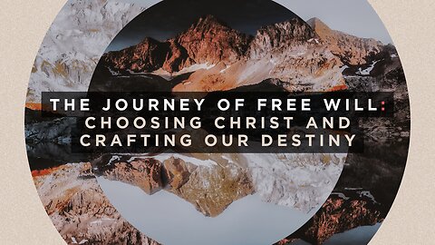 The Journey of free will, Choosing Christ and Crafting our Destiny