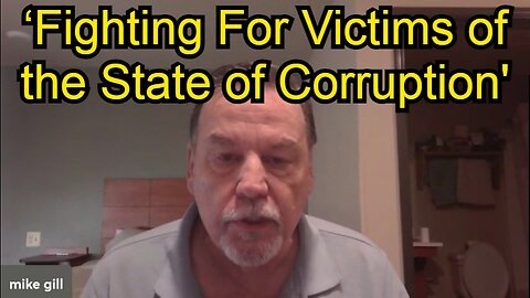 Mike Gill - ‘Fighting For Victims of the State of Corruption'