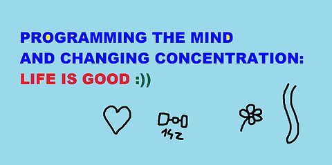 LIFE IS GOOD - Programming The Mind & Changing Concentration :)) - Silent Version :)