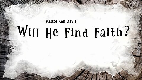 Will He Find Faith? - Pastor Ken Davis 06-17-23