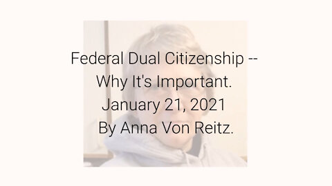 Federal Dual Citizenship -- Why It's Important January 21, 2021 By Anna Von Reitz