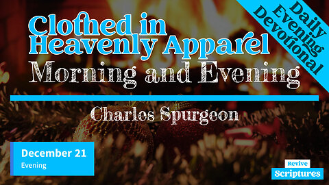 December 21 Evening Devotional | Clothed in Heavenly Apparel | Morning and Evening by C.H. Spurgeon
