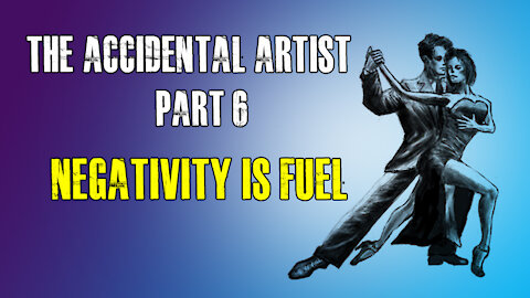 The Accidental Artist (part 6): Negativity is Fuel