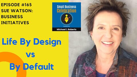 Episode #165, Sue Watson, Business Initiatives (Life By Design vs By Default)