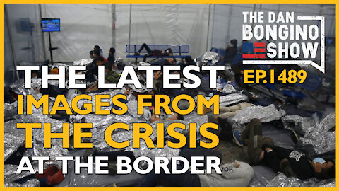 Ep. 1489 The Latest Images From The Exploding Crisis At The Border - The Dan Bongino Show