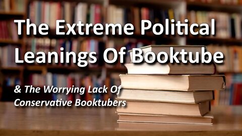 The Extreme Political Leanings Of Booktube - (& The Worrying Lack Of Conservative Booktubers)