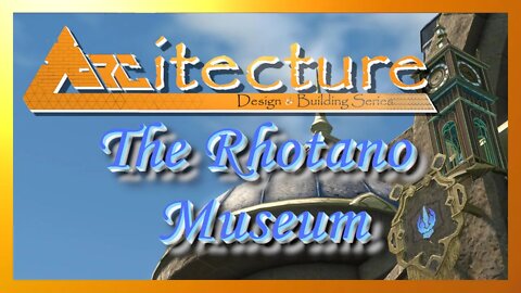 The Rhotano Museum - Arc-itecture: Design and Build Series [FF14]