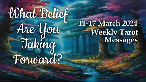 11-17 March 2024 Weekly Tarot Messages - What Belief Are You Taking Forward?