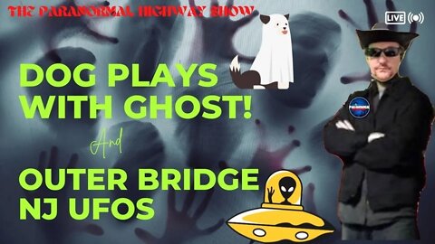 Dog Play With Ghost & Outer Bridge NJ UFOs - The Paranormal Highway Show