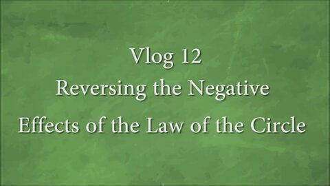 VLOG 12 - REVERSING THE NEGATIVE EFFECTS OF THE LAW OF THE CIRCLE