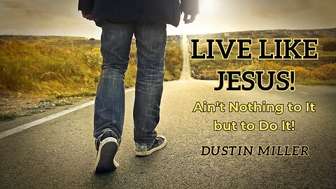 Dustin Miller: Live Like Jesus - Ain't Nothing to It, but to Do It!