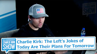 Charlie Kirk: The Left’s Jokes of Today Are Their Plans For Tomorrow