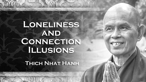 Loneliness and the Illusion of Connection, Thich Nhat Han